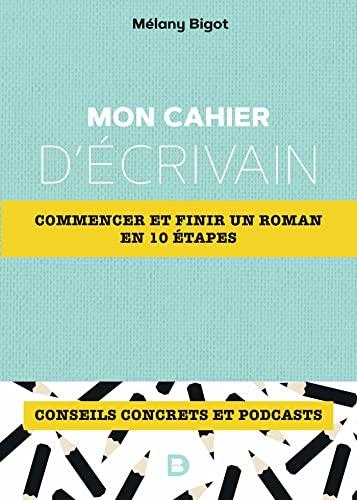 Mon cahier d'écrivain : commencer et finir un roman en 10 étapes : conseils concrets et podcasts