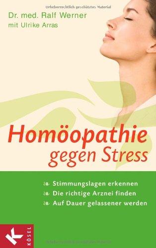 Homöopathie gegen Stress: Stimmungslagen erkennen - Die richtige Arznei finden - Auf Dauer gelassener werden