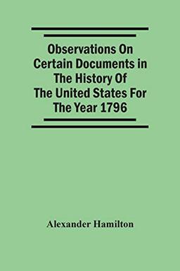 Observations On Certain Documents In The History Of The United States For The Year 1796,