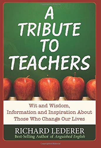 A Tribute to Teachers: Wit and Wisdom, Information and Inspiration About Those Who Change Our Lives