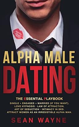 ALPHA MALE DATING. The Essential Playbook: Single ¿ Engaged ¿ Married (If You Want). Love Hypnosis, Law of Attraction, Art of Seduction, Intimacy in ... as an Irresistible Alpha Man. NEW VERSION