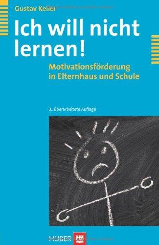 Ich will nicht lernen! Motivationsförderung in Elternhaus und Schule