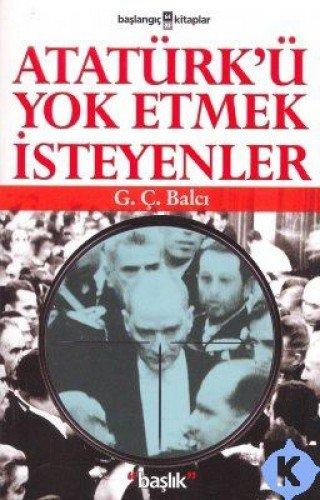 ATATÜRKÜ YOK ETMEK İSTEYENLER