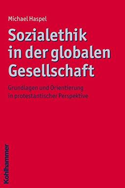 Sozialethik in der globalen Gesellschaft;Grundlagen und Orientierung in protestantischer Perspektive;Ethik - Grundlagen und Handlungsfelder Bd. 5