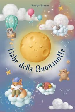 Fiabe Della Buonanotte Per Bambini: La Grande Raccolta di Storie Illustrate, Educative, Divertenti e Ricche di Insegnamenti, che farà Sognare e Rafforzare l’Autostima dei Vostri Bambini.