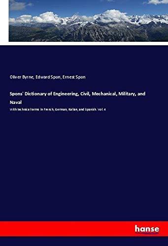 Spons' Dictionary of Engineering, Civil, Mechanical, Military, and Naval: With technical terms in French, German, Italian, and Spanish. Vol. 4