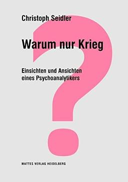 Warum nur Krieg?: Einsichten und Ansichten eines Psychoanalytikers