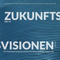 KBI 13 | Zukunftsvisionen: Zur Fenstergestaltung des Christus-Pavillons im Kloster Volkenroda (KBI: Kirchbauinstitut Marburg)