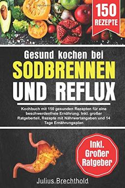 Gesund kochen bei Sodbrennen und Reflux: Kochbuch mit 150 gesunden Rezepten für eine beschwerdenfreie Ernährung. Inkl. großer Ratgeberteil, Rezepte mit Nährwertangaben und 14 Tage Ernährungsplan