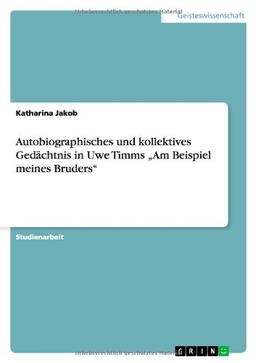 Autobiographisches und kollektives Gedächtnis in Uwe Timms Am Beispiel meines Bruders