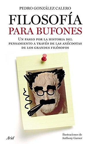 Filosofía para bufones : un paseo por la historia del pensamiento a través de las anécdotas de los grandes filósofos (Ariel)