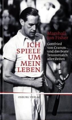 Ich spiele um mein Leben: Gottfried von Cramm und das beste Tennismatch aller Zeiten