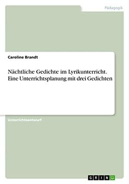 Nächtliche Gedichte im Lyrikunterricht. Eine Unterrichtsplanung mit drei Gedichten