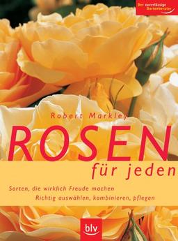 Rosen für jeden: Sorten, die wirklich Freude machen. Richtig auswählen, kombinieren, pflegen