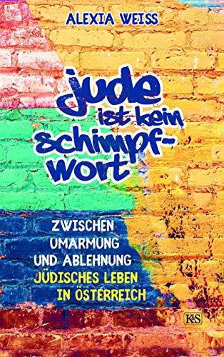 Jude ist kein Schimpfwort: Zwischen Umarmung und Ablehnung - jüdisches Leben in Österreich