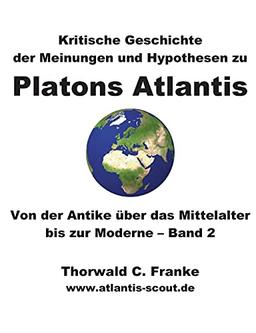 Kritische Geschichte der Meinungen und Hypothesen zu Platons Atlantis - Band 2: Von der Antike über das Mittelalter bis zur Moderne