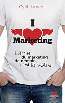 I love marketing : l'âme du marketing de demain, c'est la vôtre