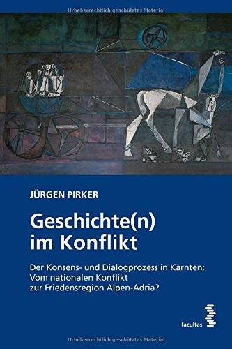 Geschichte(n) im Konflikt: Der Konsens- und Dialogprozess in Kärnten: Vom nationalen Konflikt zur Friedensregion Alpen-Adria?