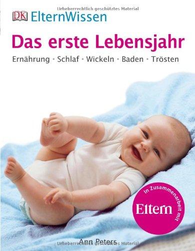 ElternWissen - Das erste Lebensjahr: Ernährung, Schlaf, Wickeln, Baden, Trösten: Ernährung, Schlaf, Wickeln, Baden, Trösten. Eltern Wissen