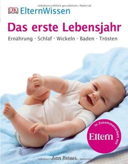 ElternWissen - Das erste Lebensjahr: Ernährung, Schlaf, Wickeln, Baden, Trösten: Ernährung, Schlaf, Wickeln, Baden, Trösten. Eltern Wissen