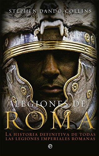 Legiones de Roma : la historia definitiva de todas las legiones imperiales romanas