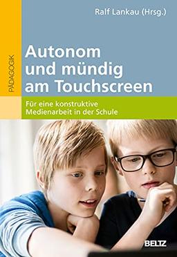 Autonom und mündig am Touchscreen: Für eine konstruktive Medienarbeit in der Schule