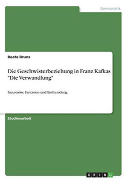 Die Geschwisterbeziehung in Franz Kafkas "Die Verwandlung": Inzestuöse Fantasien und Entfremdung