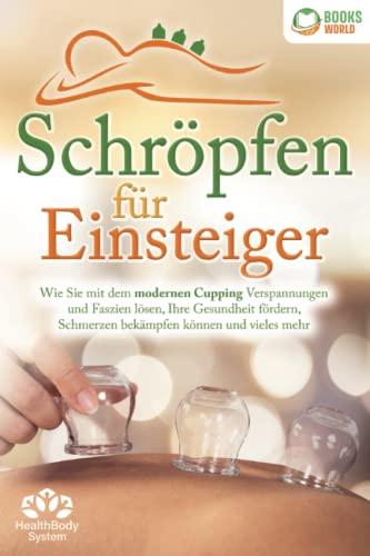 Schröpfen für Einsteiger - Die universelle Wunderwaffe: Wie Sie mit dem modernen Cupping Verspannungen und Faszien lösen, Ihre Gesundheit fördern, Schmerzen bekämpfen können und vieles mehr