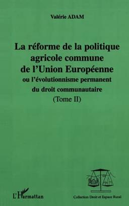 La réforme de la politique agricole commune de l'Union européenne ou L'évolutionnisme permanent du droit communautaire. Vol. 2. La réforme de la politique agricole commune entre l'Organisation mondiale du commerce et l'Europe à trente