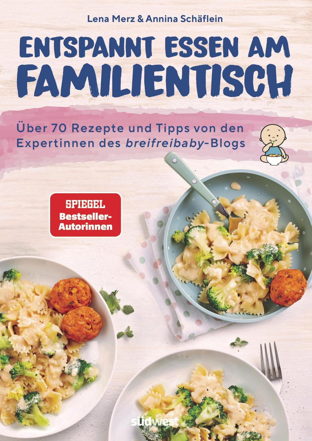 Entspannt essen am Familientisch: Einmal kochen, alle satt und glücklich - Das Kochbuch für Familien mit Kleinkind(ern) ab 1 Jahr - Über 70 Rezepte und Tipps von den breifreibaby-Expertinnen