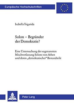 Solon - Begründer der Demokratie?: Eine Untersuchung der sogenannten Mischverfassung Solons von Athen und deren «demokratischer» Bestandteile ... / Publications Universitaires Européennes)