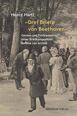 "Drei Briefe von Beethoven": Genese und Frührezeption einer Briefkomposition Bettina von Arnims