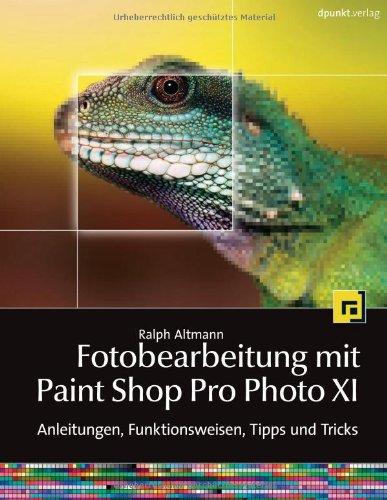 Fotobearbeitung mit Paint Shop Pro Photo XI: Anleitungen, Funktionsweisen, Tipps und Tricks