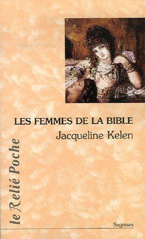 Les femmes de la Bible : les vierges, les épouses, les rebelles, les séductrices, les prophétesses, les prostituées...