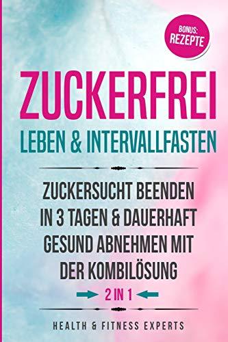 Zuckerfrei leben & Intervallfasten: Zuckersucht beenden in 3 Tagen und dauerhaft gesund abnehmen mit der Kombilösung 2IN1 Bonus: Rezepte