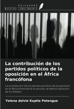 La contribución de los partidos políticos de la oposición en el África francófona: La contribución de los partidos políticos de la oposición en el ... al proceso de democratización de los Estados