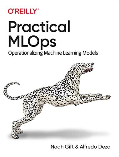 Practical MLOps: Operationalizing Machine Learning Models