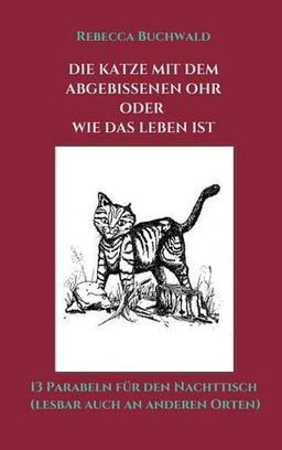 Die Katze mit dem abgebissenen Ohr oder wie das Leben ist: 13 Parabeln für den Nachttisch (lesbar auch an anderen Orten)