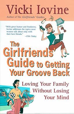 The Girlfriends' Guide to Getting Your Groove Back: Loving Your Family Without Losing Your Mind (Girlfriends' Guides)