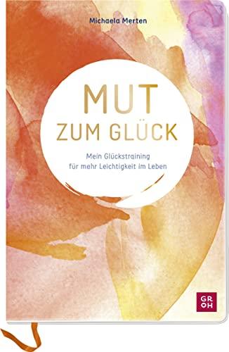 Mut zum Glück: Mein Glückstraining für mehr Leichtigkeit im Leben. Mit praktischen Tipps, geführten Übungen und inspirierenden Aufgaben