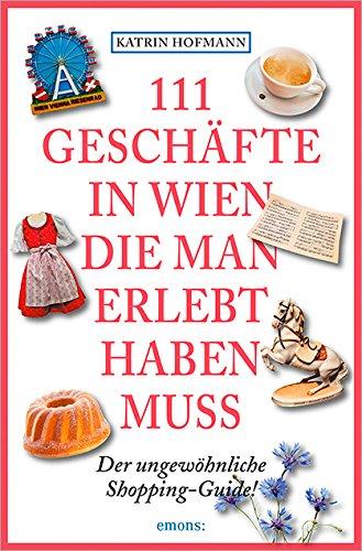 111 Geschäfte in Wien, die man erlebt haben muss: Der ungewöhnliche Shopping-Guide