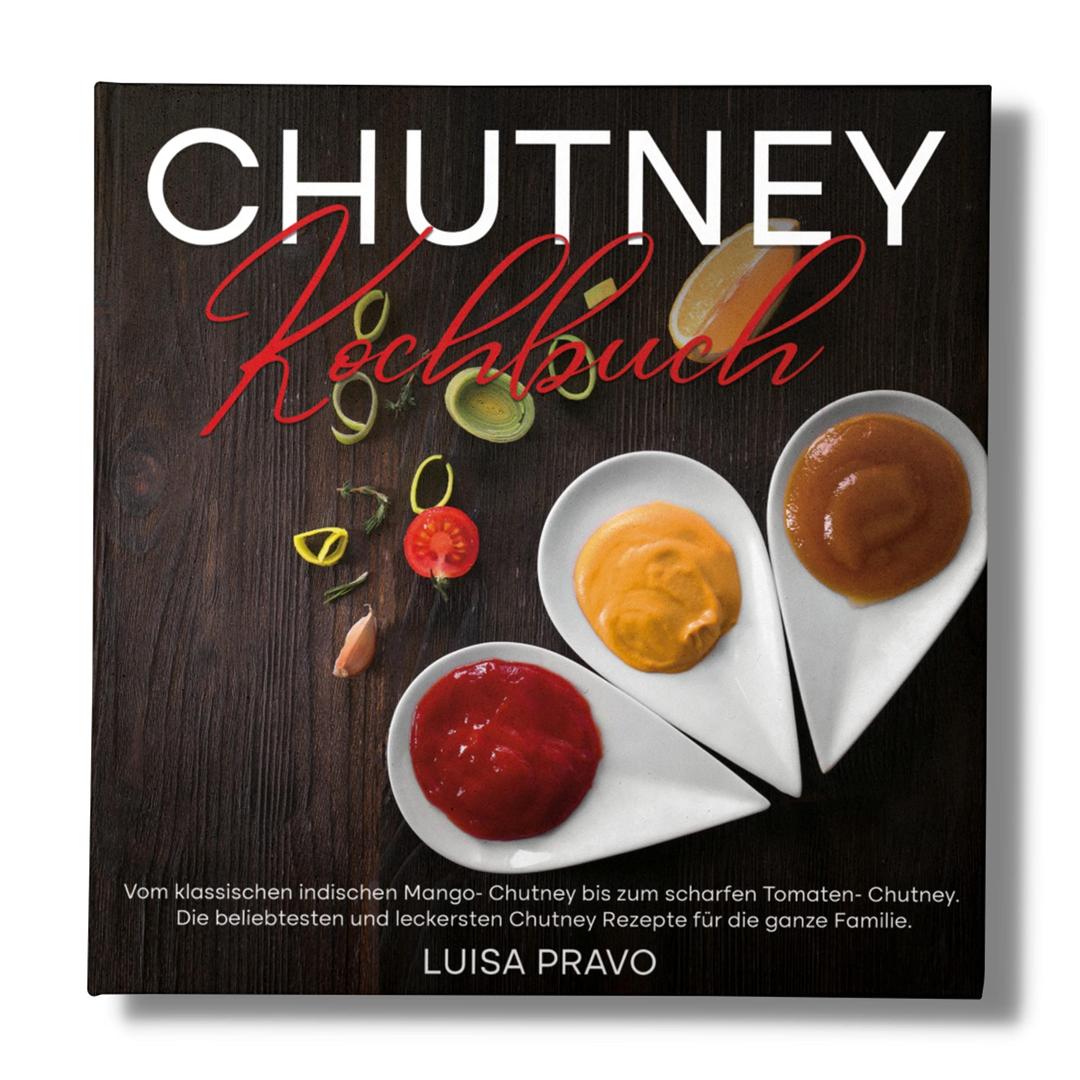 Chutney Kochbuch: Vom klassischen indischen Mango- Chutney bis zum scharfen Tomaten- Chutney. Die beliebtesten und leckersten Chutney Rezepte für die ganze Familie.