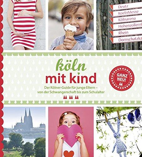 Köln mit Kind: Der Kölner Guide für junge Eltern - von der Schwangerschaft bis zum Schultalter