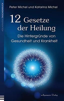 12 Gesetze der Heilung: Die Hintergründe von Gesundheit und Krankheit