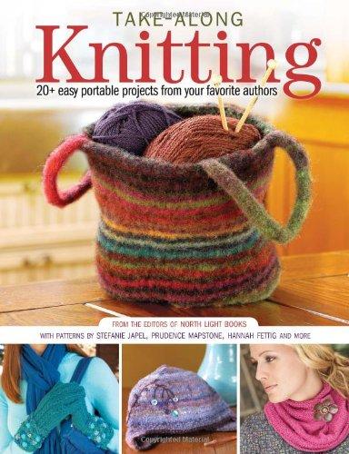 Take-Along Knitting: 20+ Easy Portable Projects from Your Favorite Authors