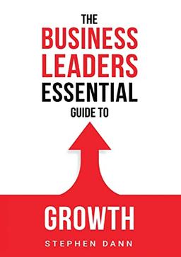 The Business Leaders Essential Guide to Growth: How to Grow your Business with confidence, control and reward. (The Business Leaders Essential Guides, Band 1)