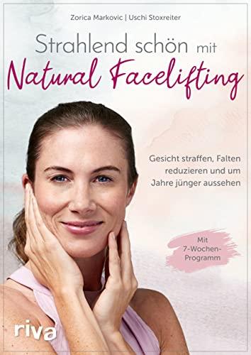 Strahlend schön mit Natural Facelifting: Gesicht straffen, Falten reduzieren und um Jahre jünger aussehen – das 7-Wochen-Programm