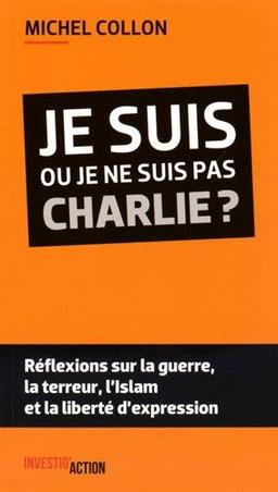 Je suis ou je ne suis pas Charlie ? : réflexions sur la guerre, la terreur, l'islam et la liberté d'expression