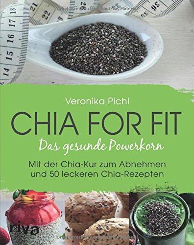 Chia for fit: Das Gesunde Powerkorn Mit Der Chia-Kur Zum Abnehmen Und 50 Leckeren Chia-Rezepten