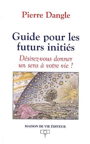 Guide pour les futurs initiés : désirez-vous donner un sens à votre vie ?